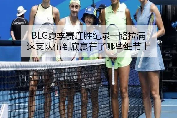 BLG夏季赛连胜纪录一路拉满 这支队伍到底赢在了哪些细节上